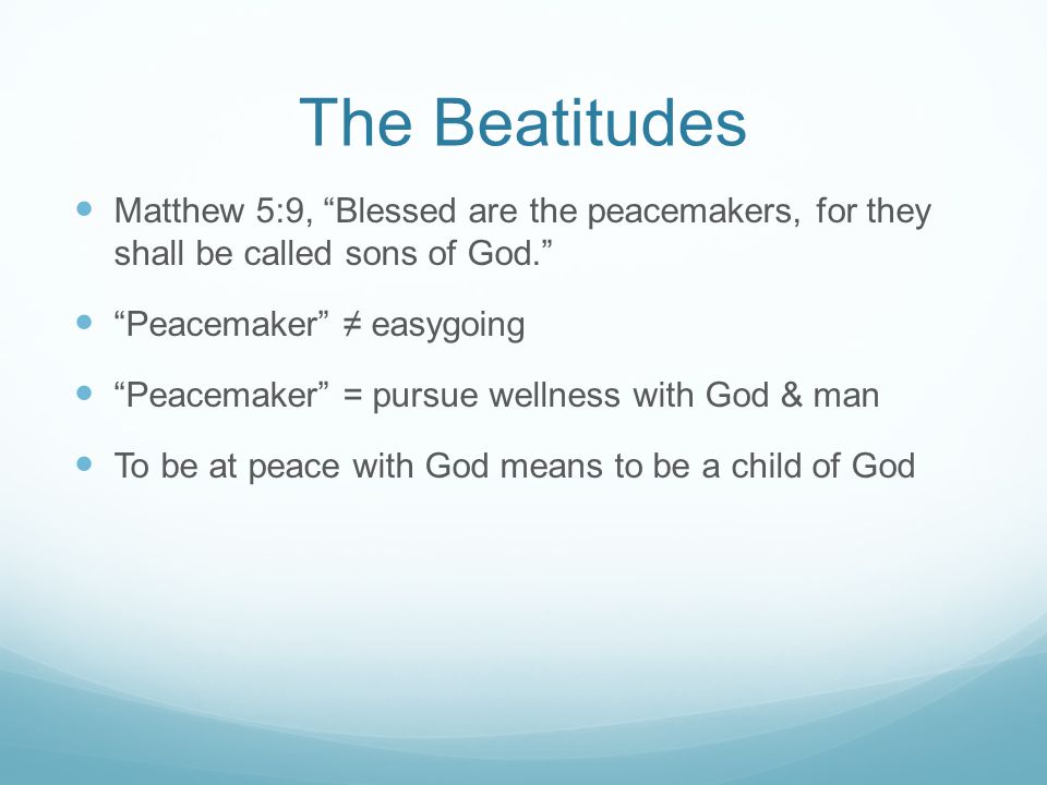 The Beatitudes Matthew 5:9, Blessed are the peacemakers, for they shall be called sons of God. Peacemaker ≠ easygoing.