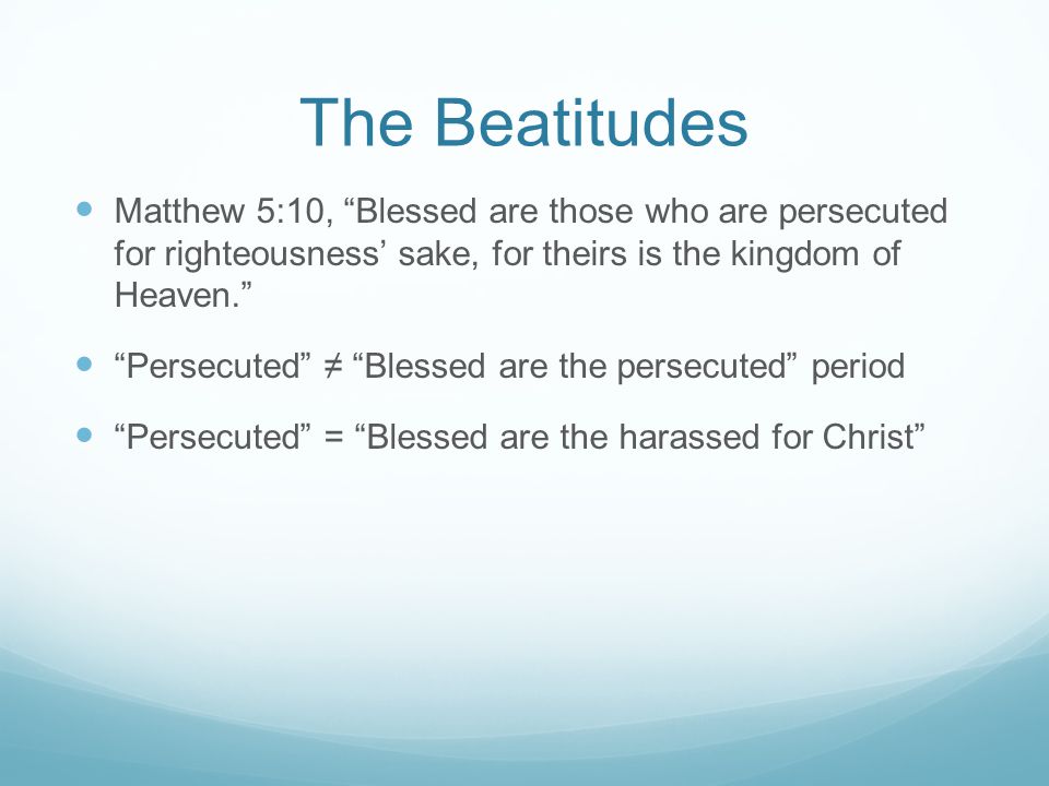 The Beatitudes Matthew 5:10, Blessed are those who are persecuted for righteousness’ sake, for theirs is the kingdom of Heaven.