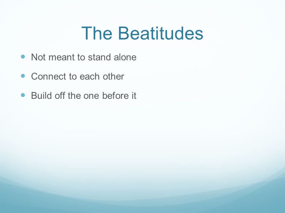 The Beatitudes Not meant to stand alone Connect to each other