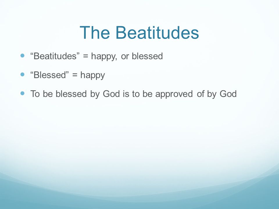 The Beatitudes Beatitudes = happy, or blessed Blessed = happy