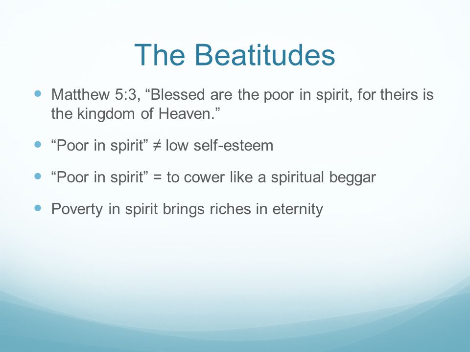 The Beatitudes Matthew 5:3, Blessed are the poor in spirit, for theirs is the kingdom of Heaven.