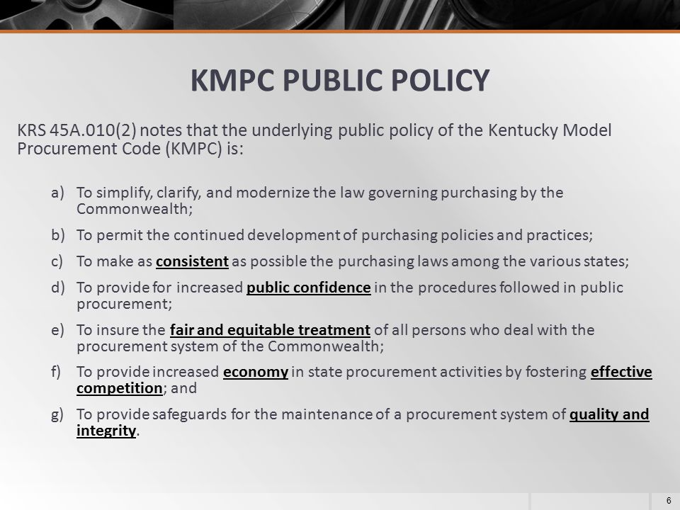 May 8, 2013 KMPC PUBLIC POLICY. KRS 45A.010(2) notes that the underlying public policy of the Kentucky Model Procurement Code (KMPC) is:
