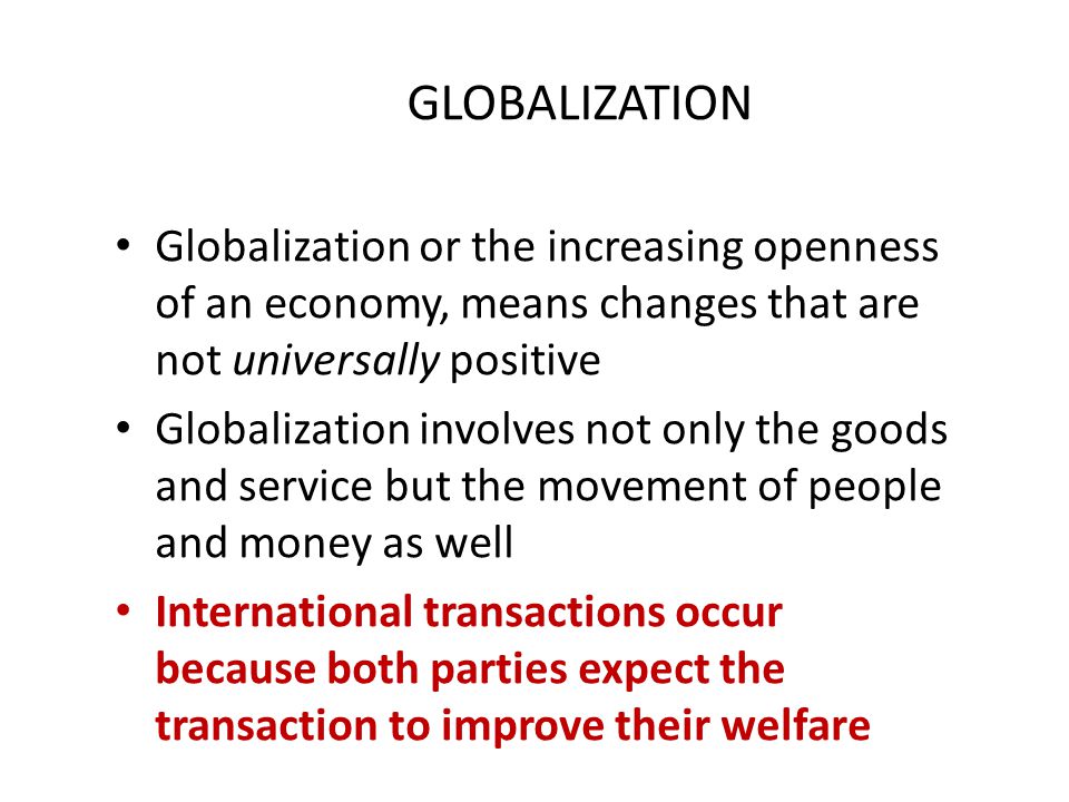 GLOBALIZATION Globalization or the increasing openness of an economy, means changes that are not universally positive.