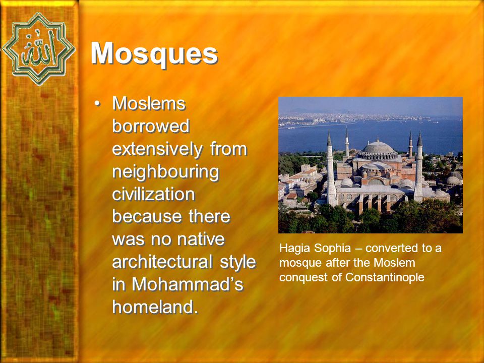 Mosques Moslems borrowed extensively from neighbouring civilization because there was no native architectural style in Mohammad’s homeland.