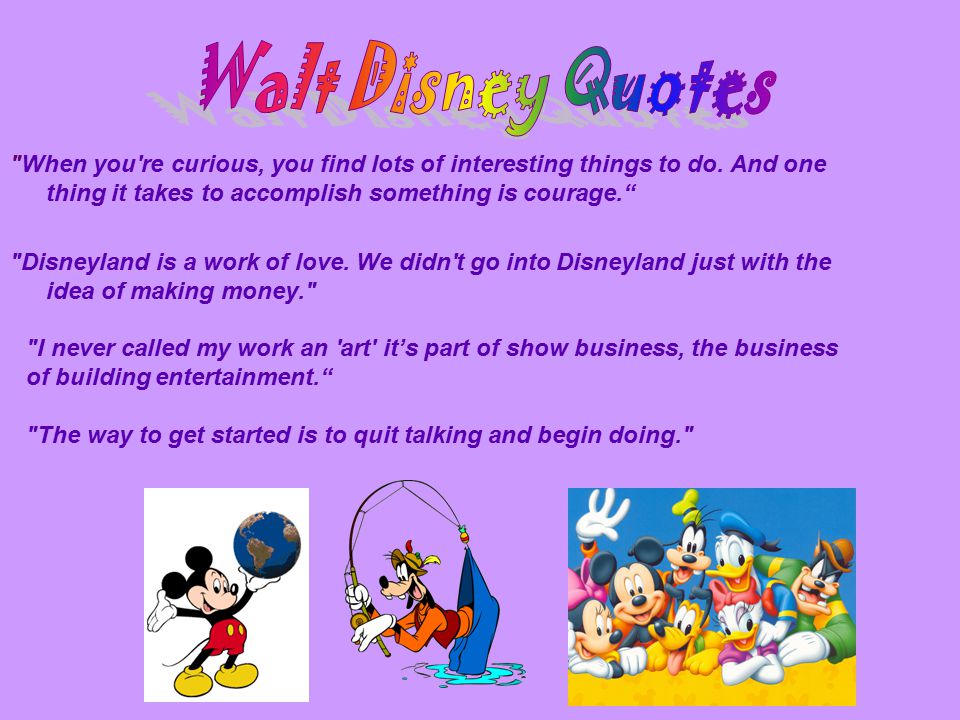 Walt Disney Quotes When you re curious, you find lots of interesting things to do. And one thing it takes to accomplish something is courage.