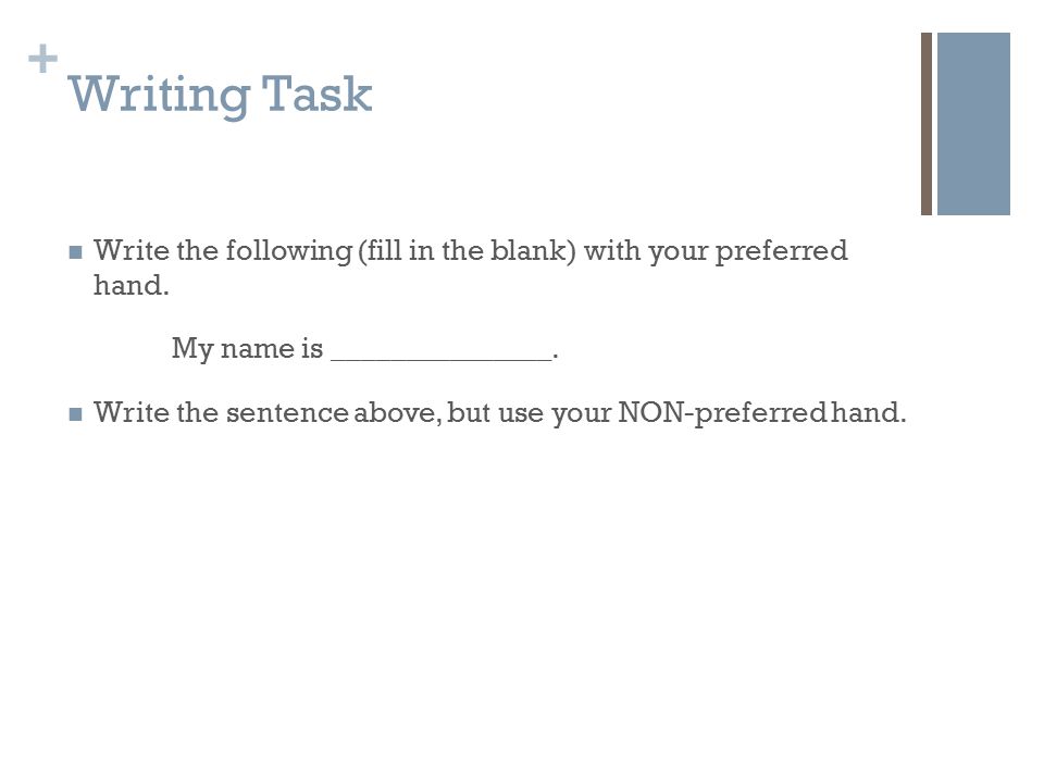 Writing Task Write the following (fill in the blank) with your preferred hand. My name is _______________.