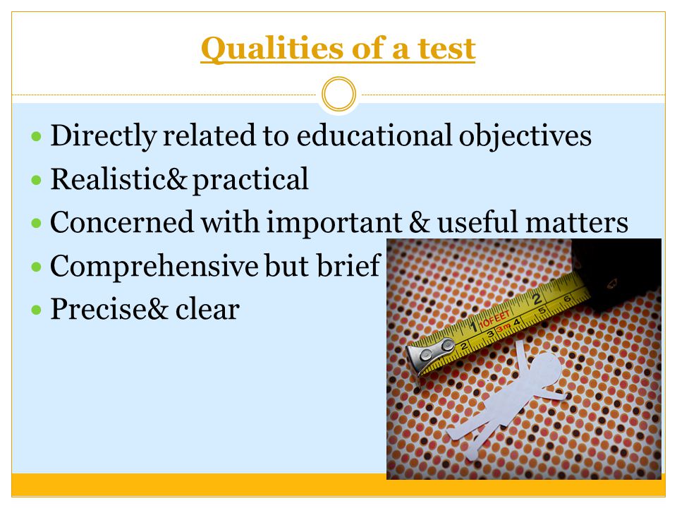 Qualities of a test Directly related to educational objectives