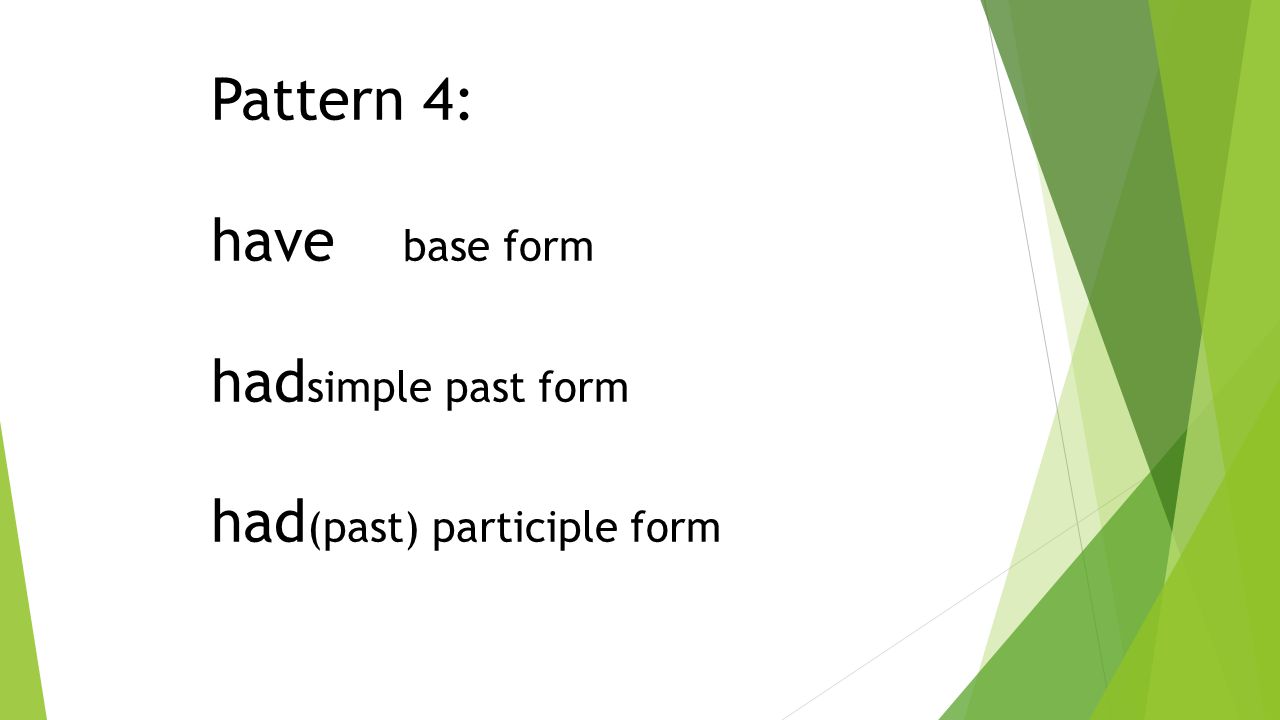 Pattern 4: have base form had simple past form had (past) participle form