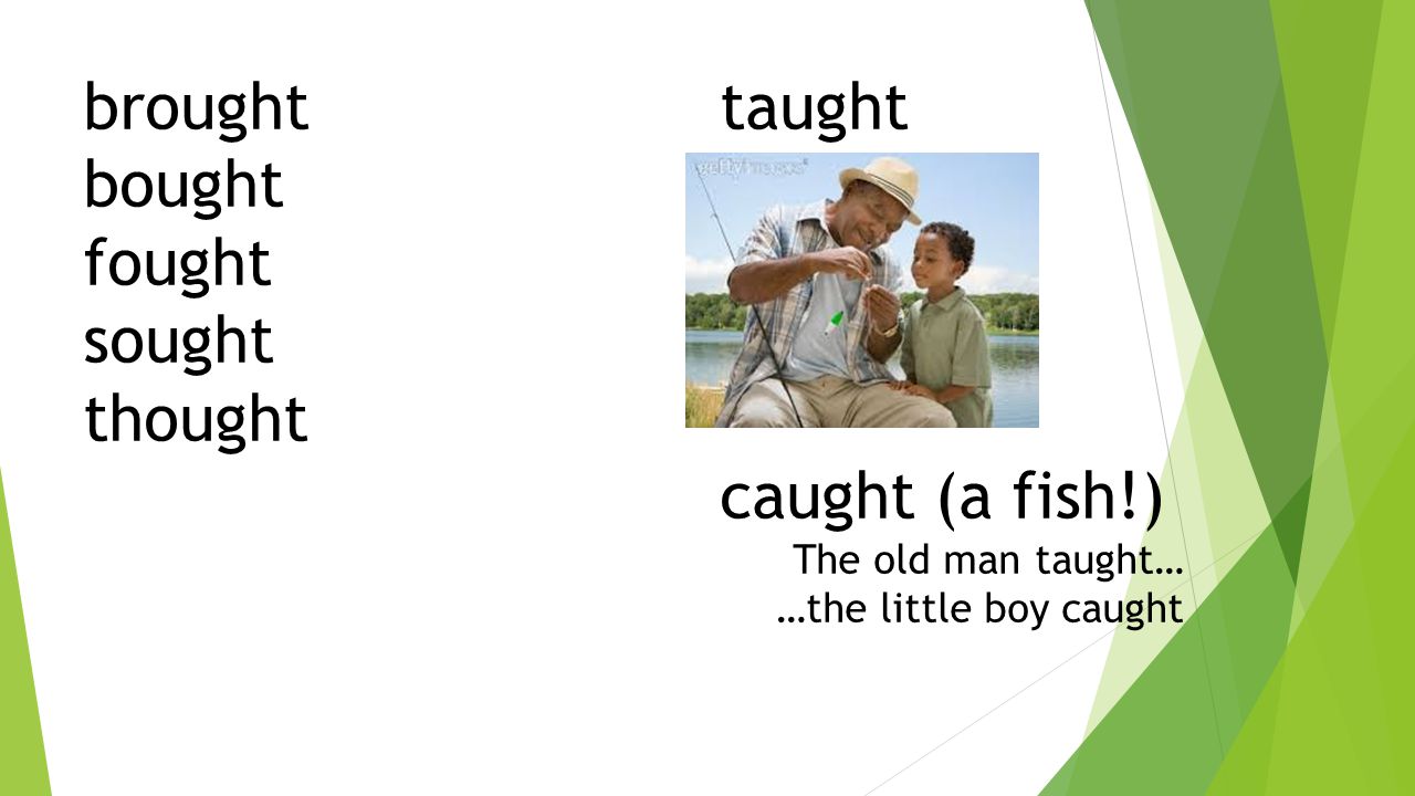 brought taught bought fought sought thought caught (a fish!)