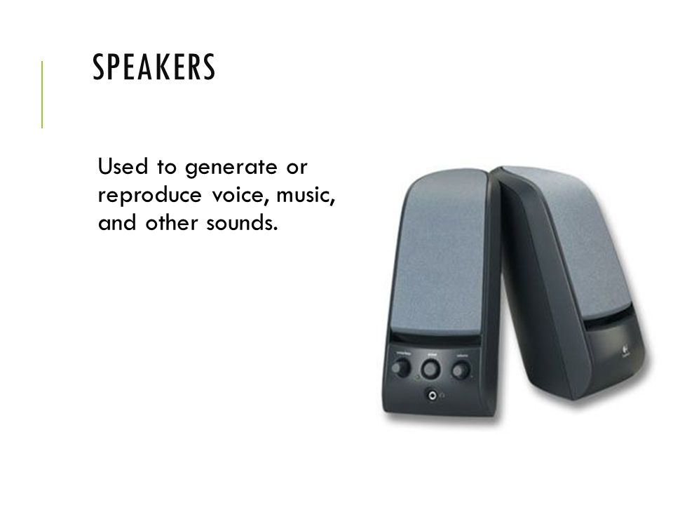 Speakers Used to generate or reproduce voice, music, and other sounds.