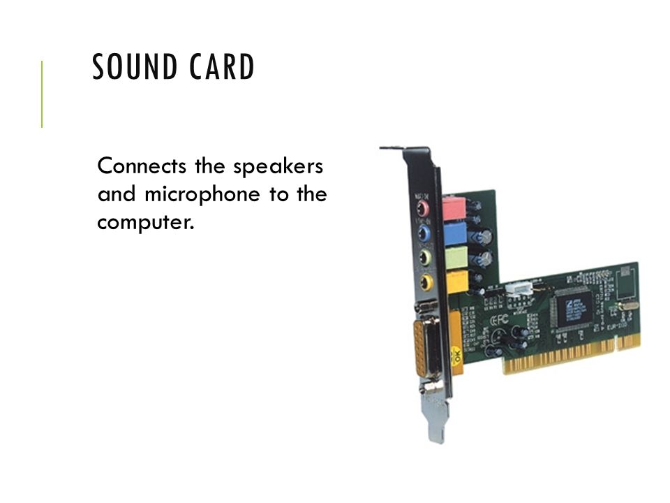 Sound Card Connects the speakers and microphone to the computer.