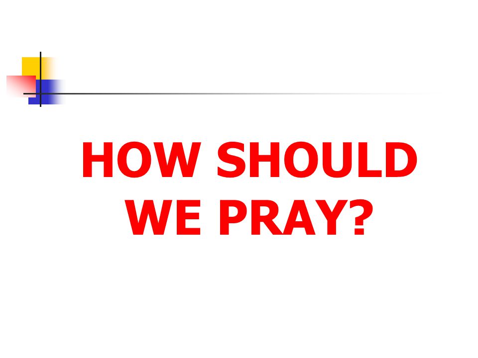 HOW SHOULD WE PRAY