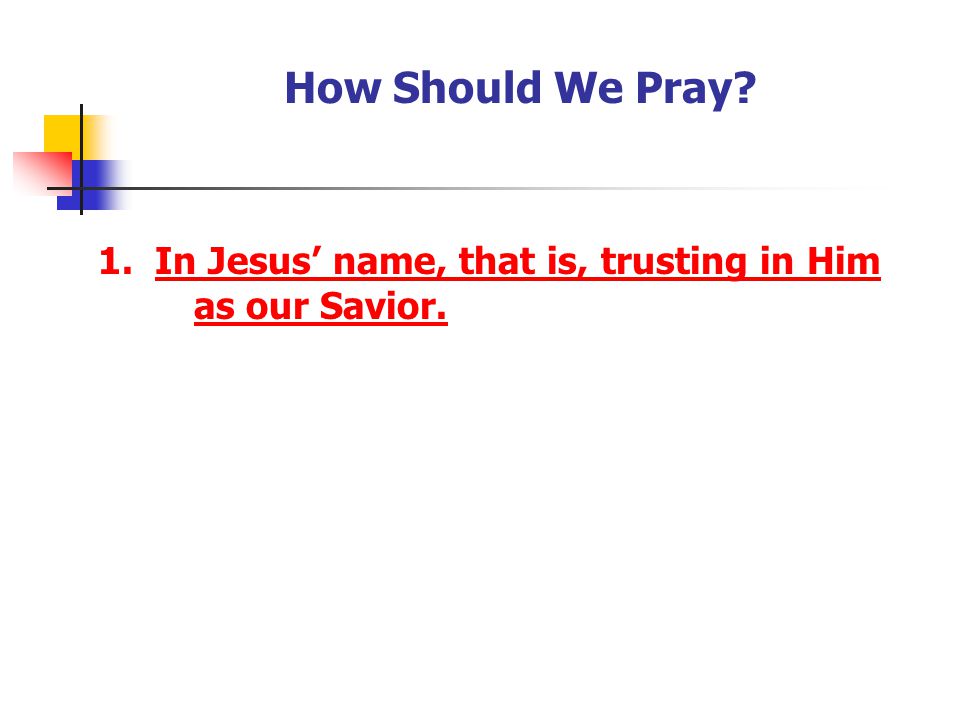 How Should We Pray 1. In Jesus’ name, that is, trusting in Him as our Savior. [Have your youth record the answer]