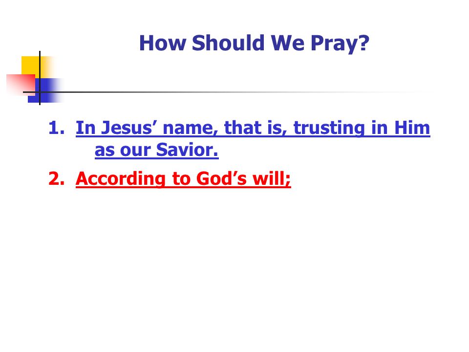 How Should We Pray 1. In Jesus’ name, that is, trusting in Him as our Savior. 2. According to God’s will;