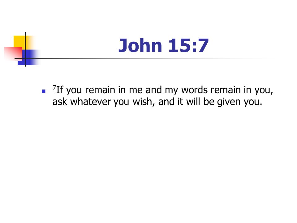 John 15:7 7If you remain in me and my words remain in you, ask whatever you wish, and it will be given you.