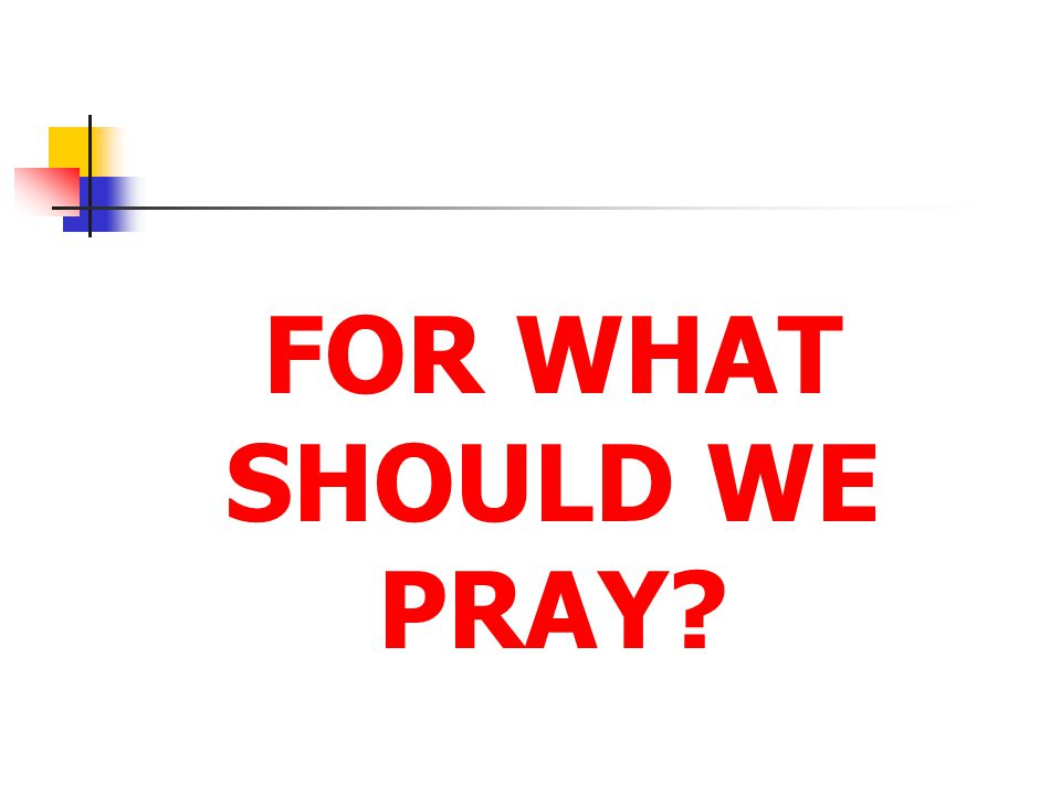 FOR WHAT SHOULD WE PRAY