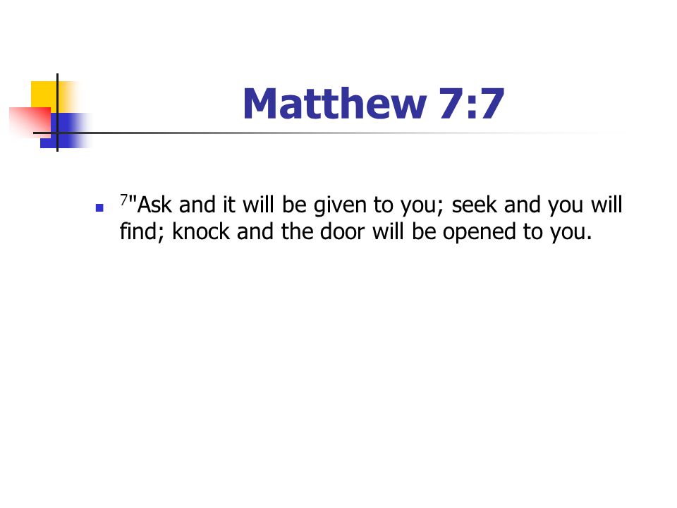 Matthew 7:7 7 Ask and it will be given to you; seek and you will find; knock and the door will be opened to you.