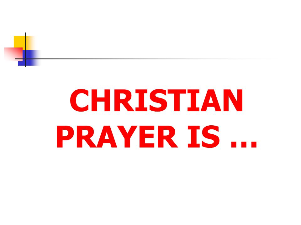 CHRISTIAN PRAYER IS …