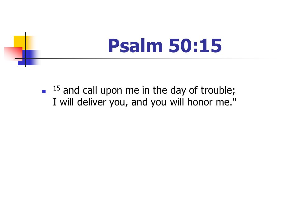 Psalm 50:15 15 and call upon me in the day of trouble; I will deliver you, and you will honor me.