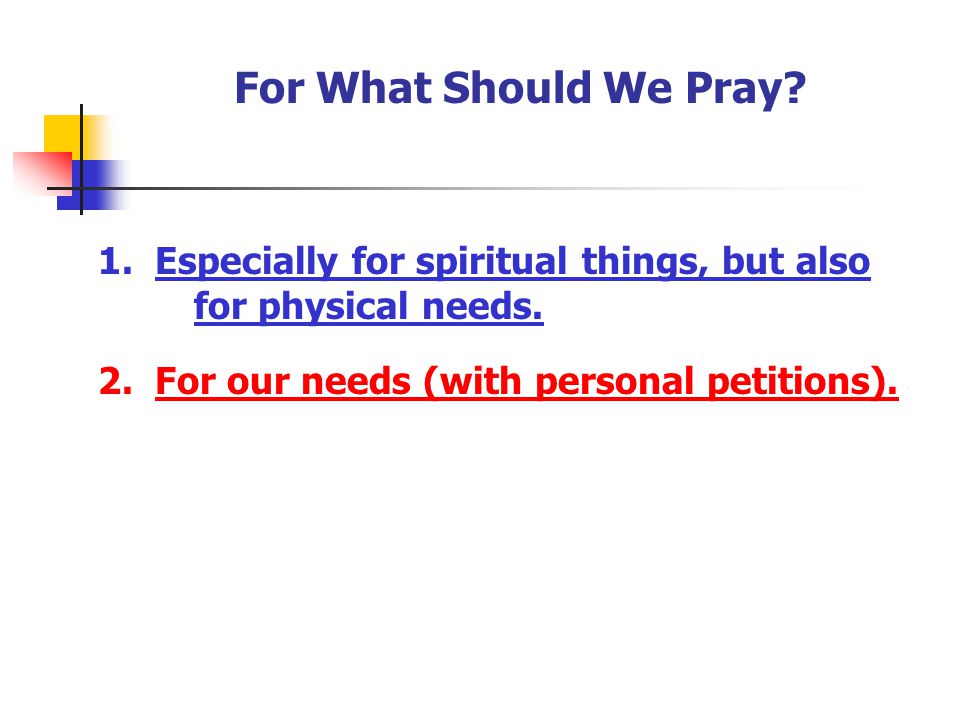 For What Should We Pray 1. Especially for spiritual things, but also for physical needs. 2. For our needs (with personal petitions).