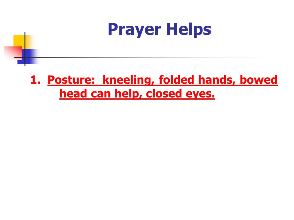 Prayer Helps 1. Posture: kneeling, folded hands, bowed head can help, closed eyes.
