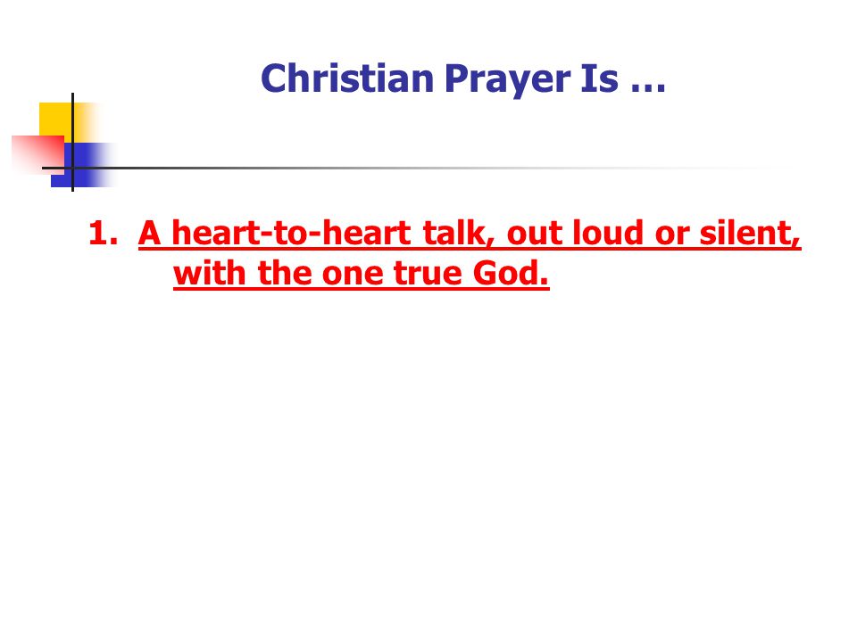 Christian Prayer Is … 1. A heart-to-heart talk, out loud or silent, with the one true God. [Have your youth record the answer]
