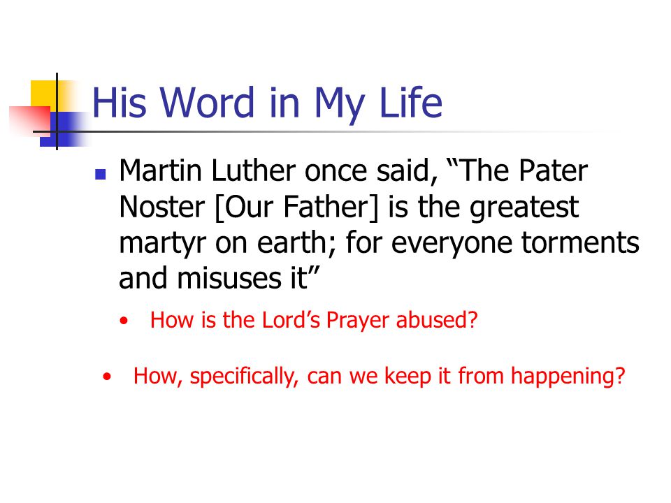 His Word in My Life Martin Luther once said, The Pater Noster [Our Father] is the greatest martyr on earth; for everyone torments and misuses it