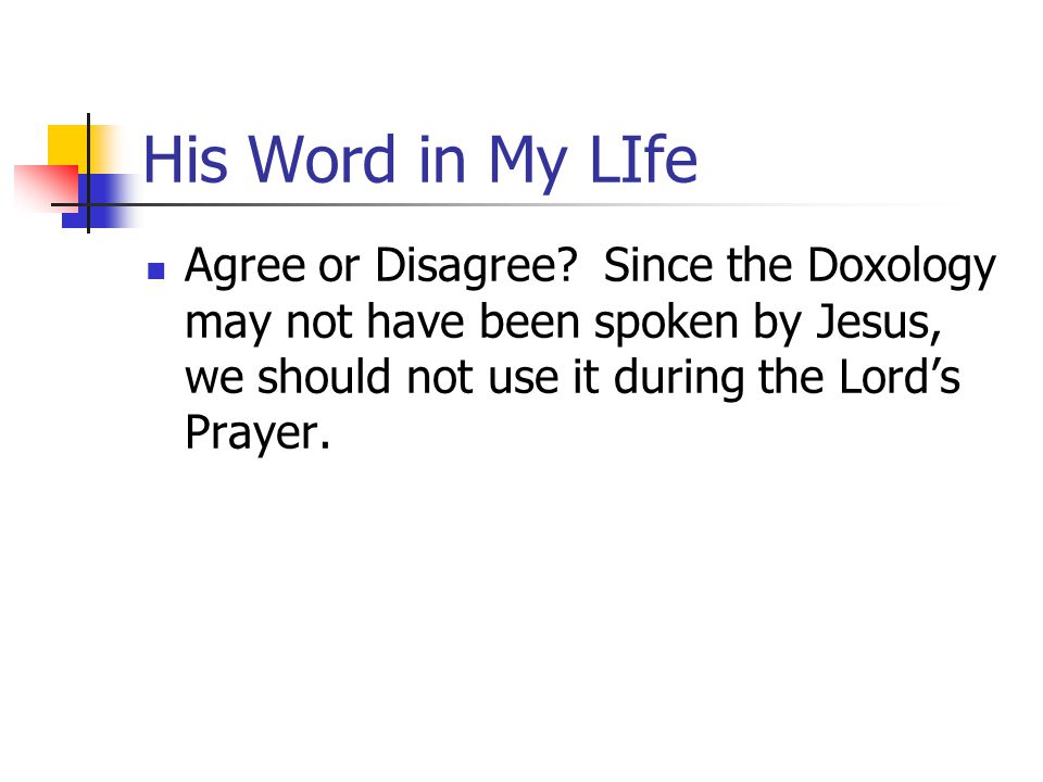 His Word in My LIfe Agree or Disagree Since the Doxology may not have been spoken by Jesus, we should not use it during the Lord’s Prayer.