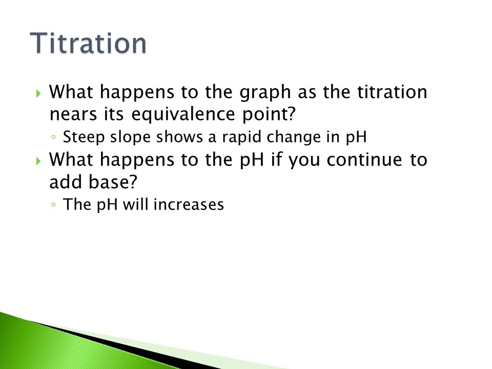 Titration What happens to the graph as the titration nears its equivalence point Steep slope shows a rapid change in pH.
