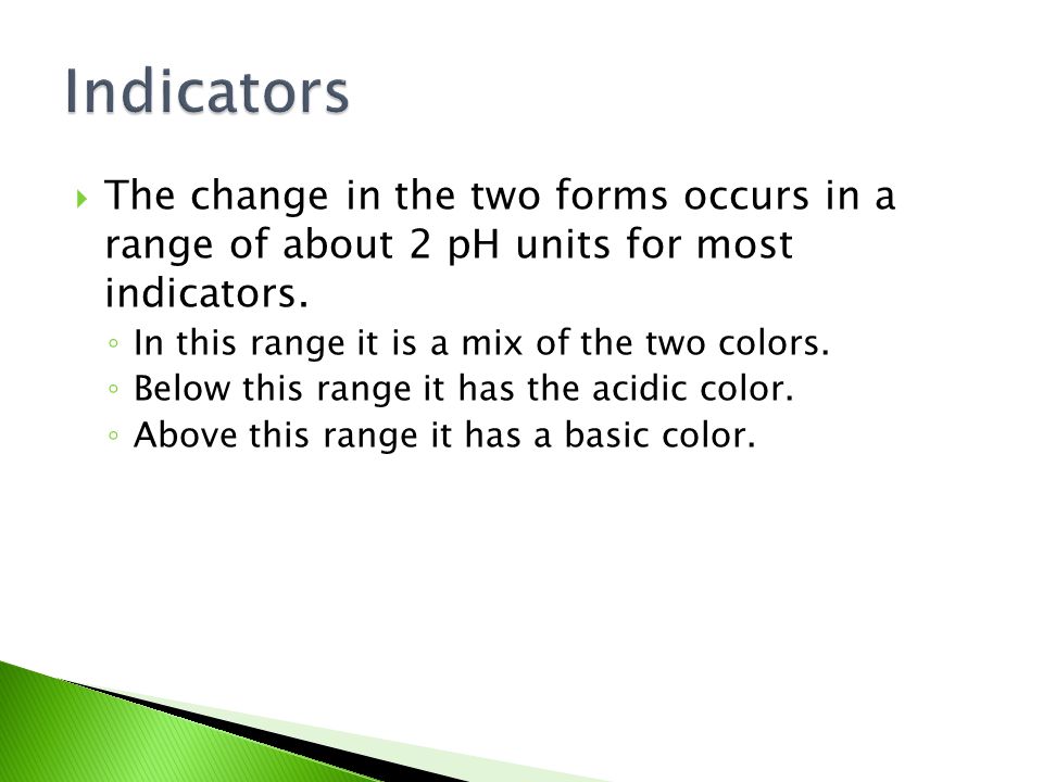 Indicators The change in the two forms occurs in a range of about 2 pH units for most indicators.