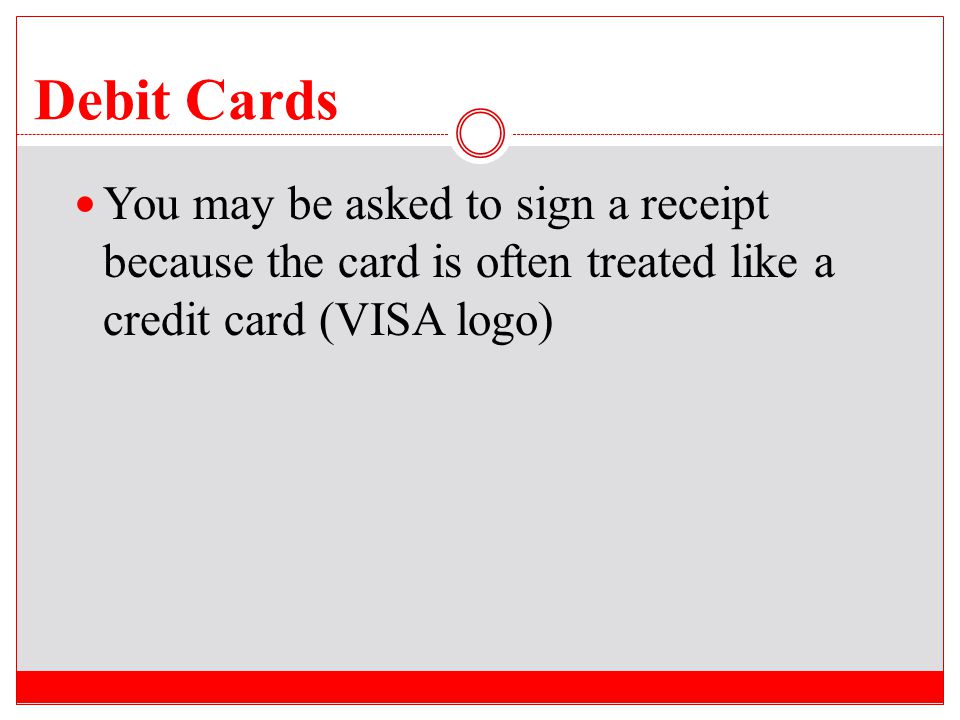 Debit Cards You may be asked to sign a receipt because the card is often treated like a credit card (VISA logo)