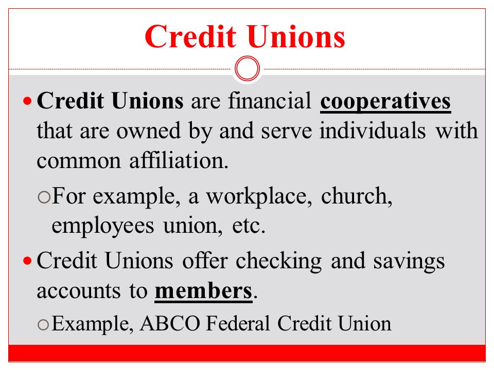 Credit Unions Credit Unions are financial cooperatives that are owned by and serve individuals with common affiliation.