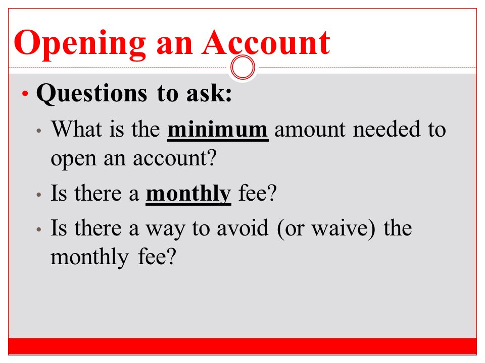 Opening an Account Questions to ask: