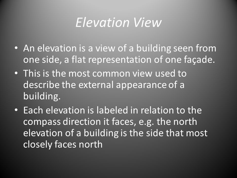 Elevation View An elevation is a view of a building seen from one side, a flat representation of one façade.