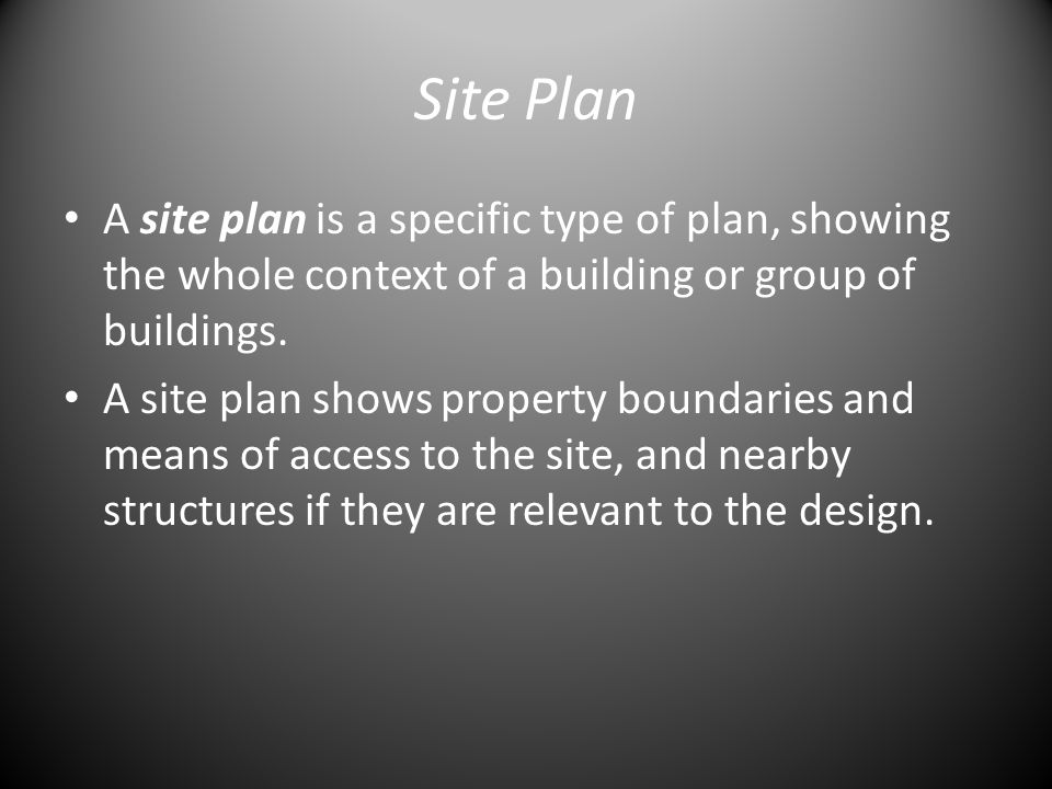 Site Plan A site plan is a specific type of plan, showing the whole context of a building or group of buildings.