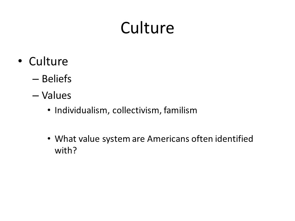Culture Culture Beliefs Values Individualism, collectivism, familism