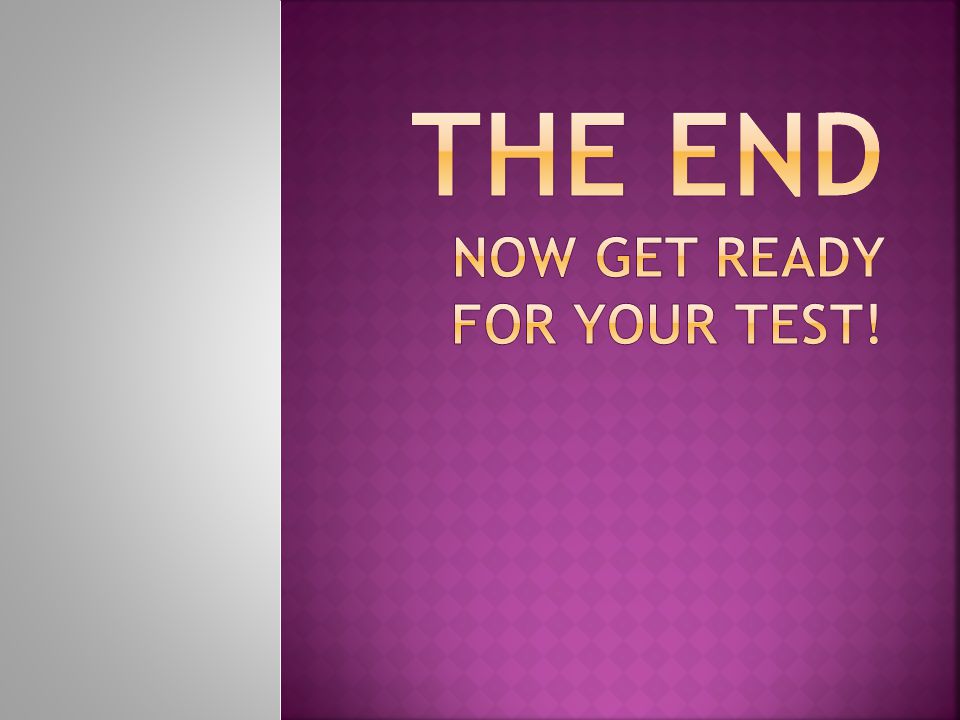THE END now get ready for your test!