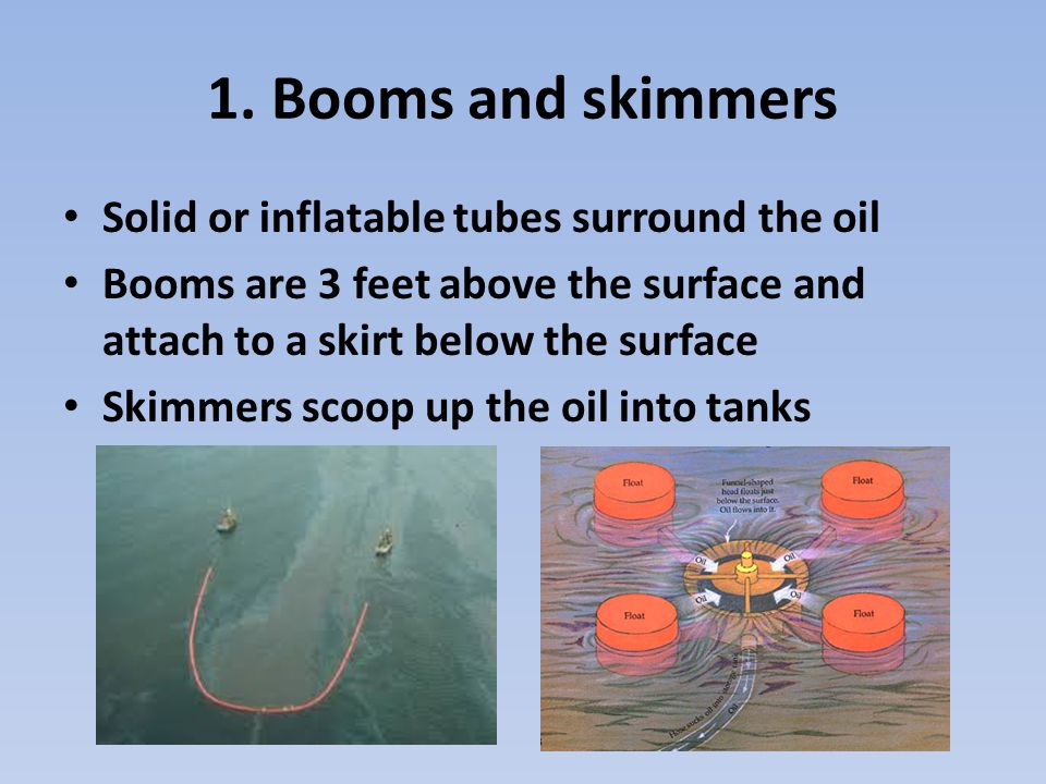 1. Booms and skimmers Solid or inflatable tubes surround the oil