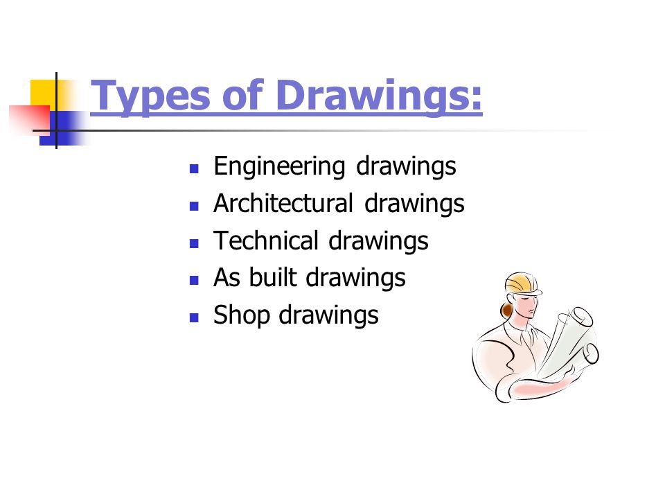 Types of Drawings: Engineering drawings Architectural drawings