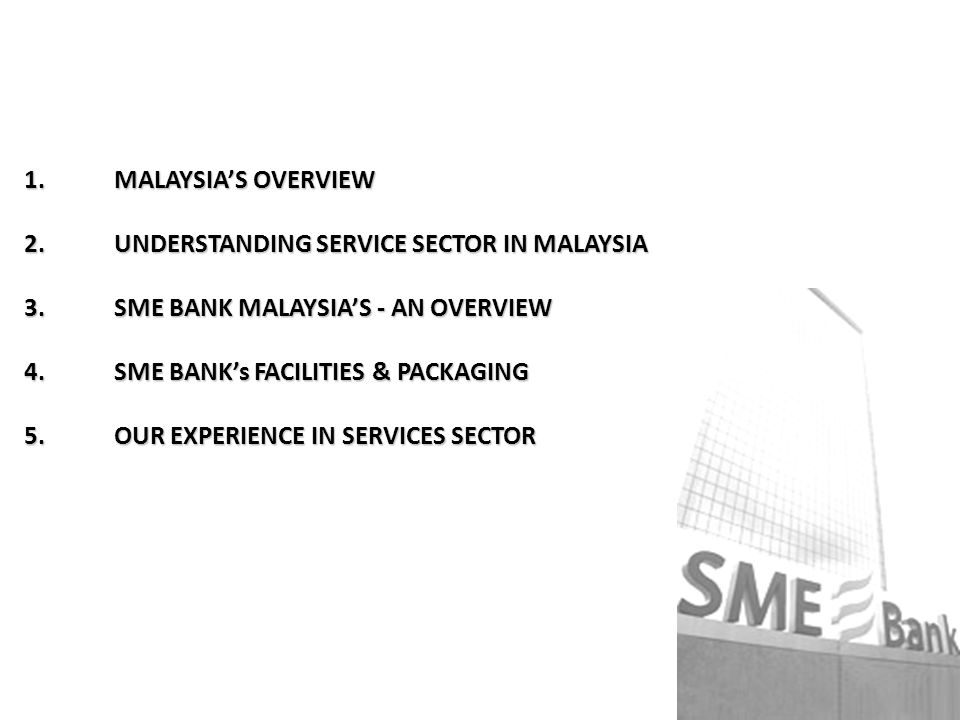 MALAYSIA’S OVERVIEW UNDERSTANDING SERVICE SECTOR IN MALAYSIA. SME BANK MALAYSIA’S - AN OVERVIEW. SME BANK’s FACILITIES & PACKAGING.