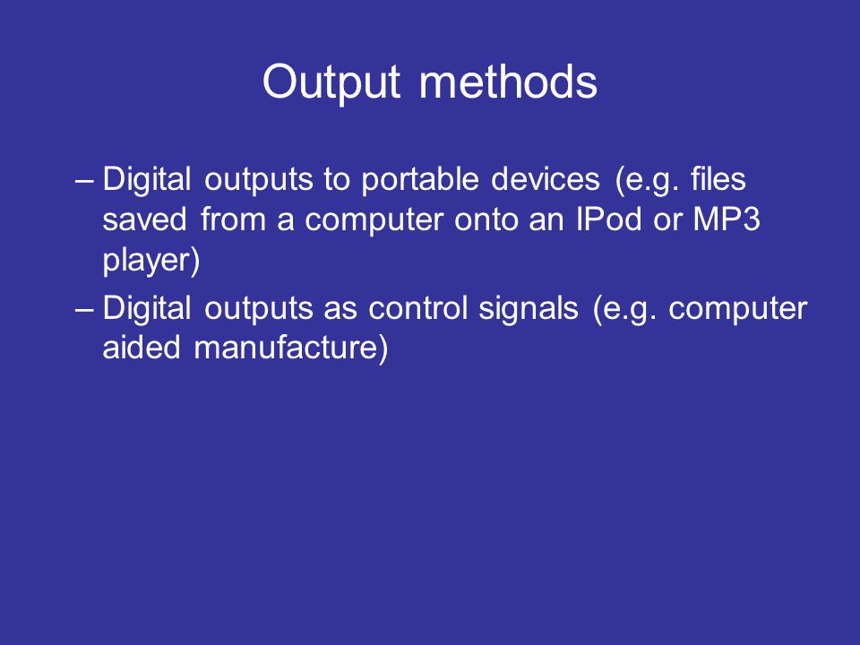 Output methods Digital outputs to portable devices (e.g. files saved from a computer onto an IPod or MP3 player)