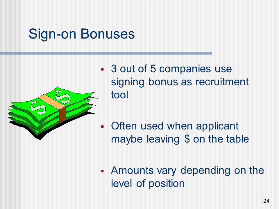 Sign-on Bonuses 3 out of 5 companies use signing bonus as recruitment tool. Often used when applicant maybe leaving $ on the table.