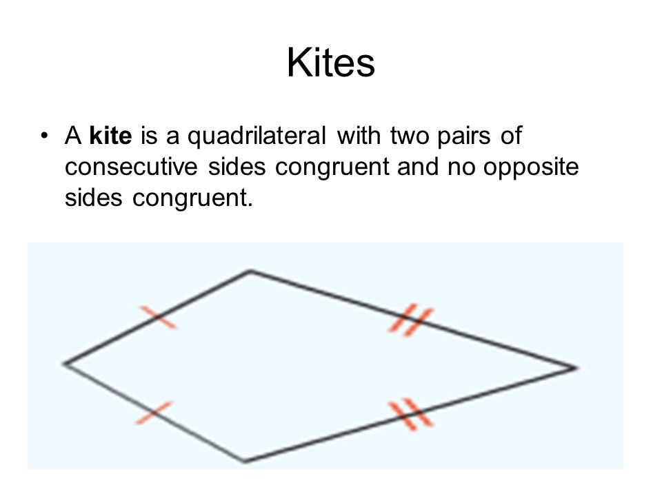 Kites A kite is a quadrilateral with two pairs of consecutive sides congruent and no opposite sides congruent.