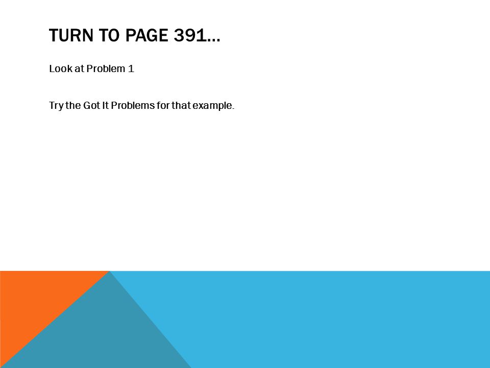 Turn to Page 391… Look at Problem 1 Try the Got It Problems for that example.