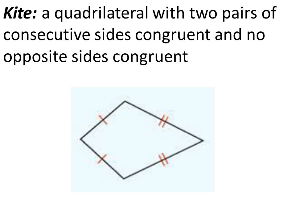 Kite: a quadrilateral with two pairs of consecutive sides congruent and no opposite sides congruent