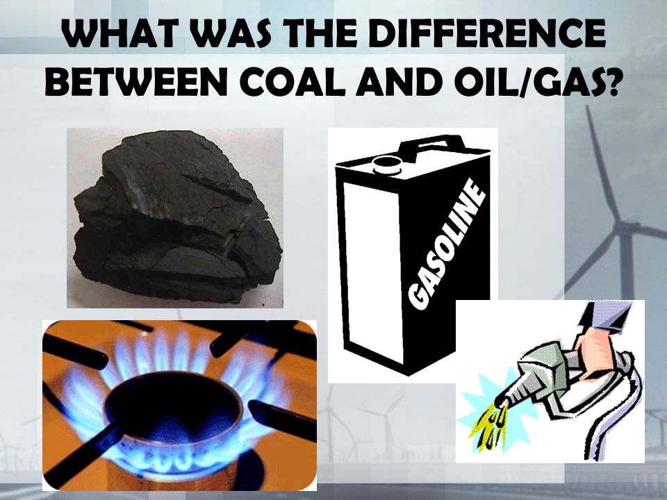 WHAT WAS THE DIFFERENCE BETWEEN COAL AND OIL/GAS
