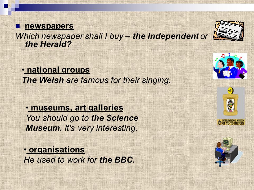 newspapers Which newspaper shall I buy – the Independent or the Herald national groups. The Welsh are famous for their singing.