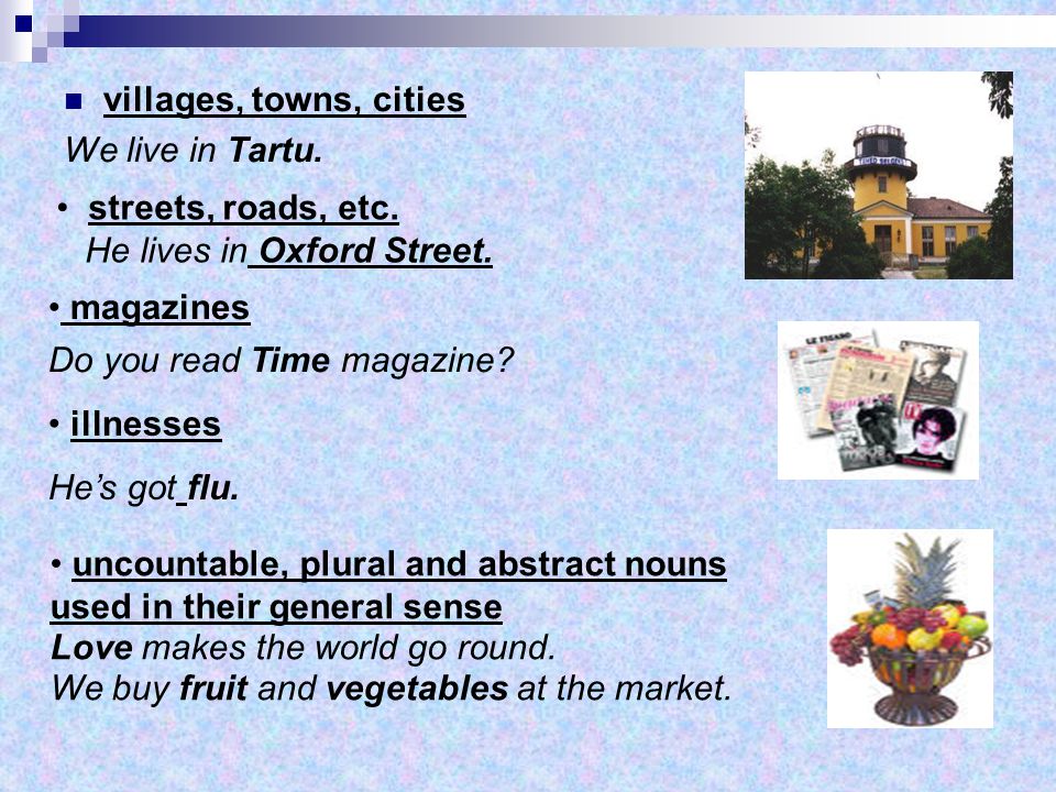 villages, towns, cities We live in Tartu. streets, roads, etc. He lives in Oxford Street. magazines.