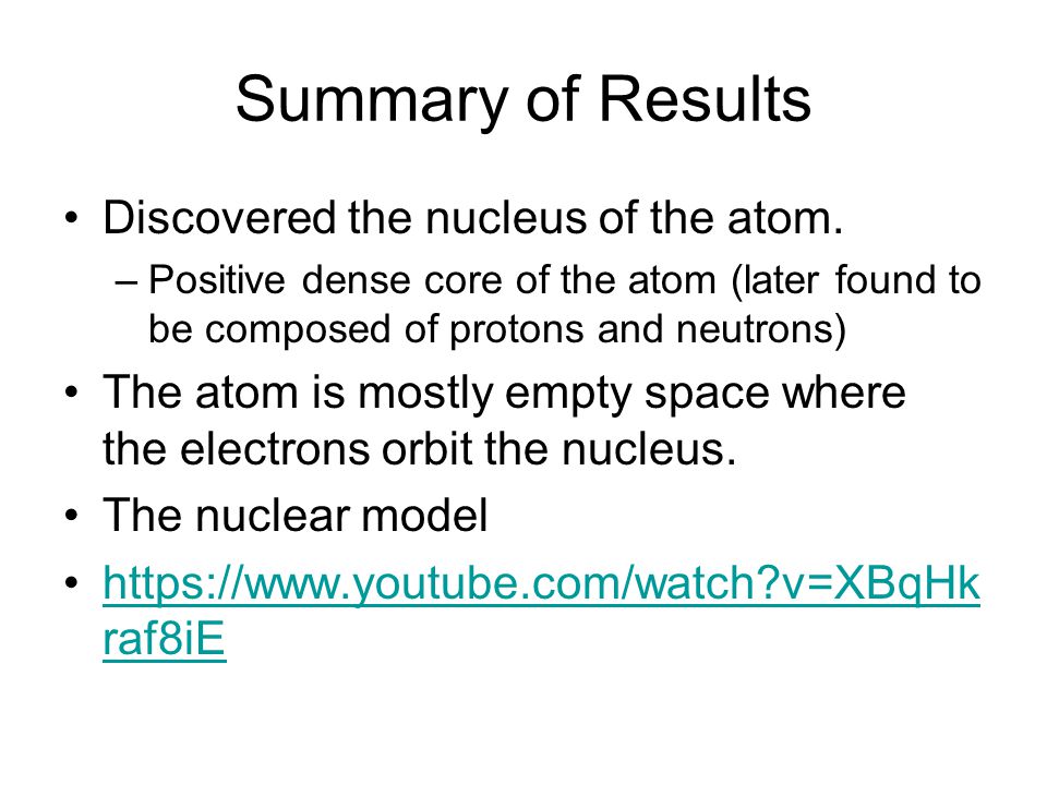 Summary of Results Discovered the nucleus of the atom.