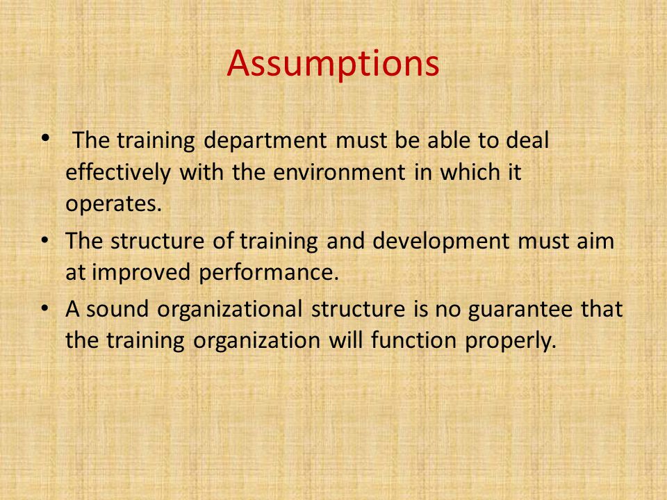 Assumptions The training department must be able to deal effectively with the environment in which it operates.